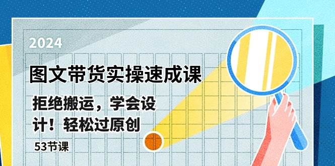 最新图文带货实操速成课，拒绝搬运，学会设计！轻松过原创  (53节课)-项目网资源站
