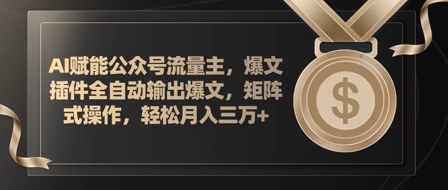 AI赋能公众号流量主，插件输出爆文，矩阵式操作，轻松月入三万+-项目网资源站