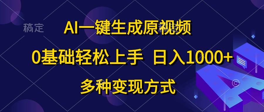 AI一键生成原视频，0基础轻松上手，日入1000+，多种变现方式-项目网资源站