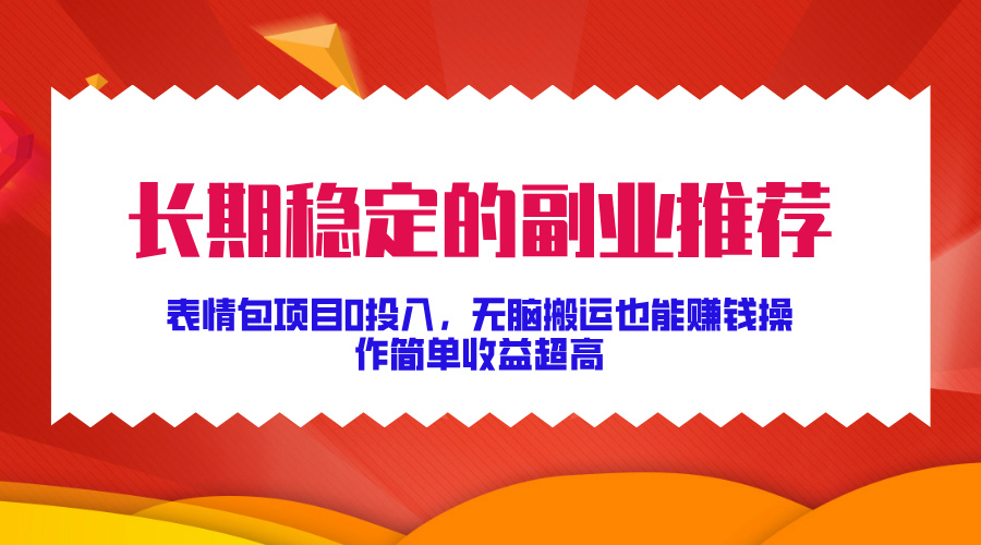 长期稳定的副业推荐！表情包项目0投入，无脑搬运也能赚钱，操作简单收益超高-项目网资源站
