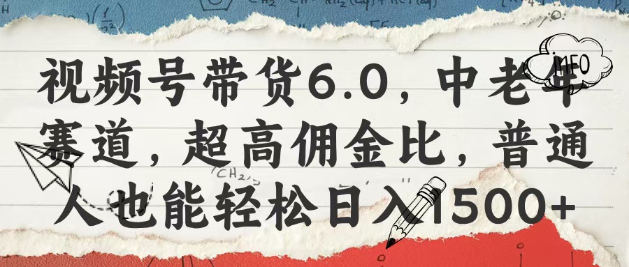 视频号带货6.0，中老年赛道，超高佣金比，普通人也能轻松日入1500+-项目网资源站