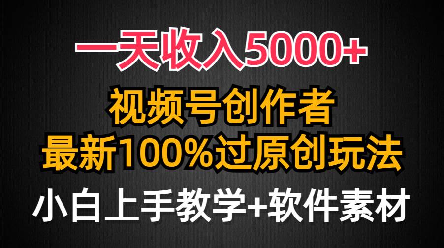 一天收入5000+，视频号创作者，最新100%原创玩法，对新人友好，小白也可.-项目网资源站