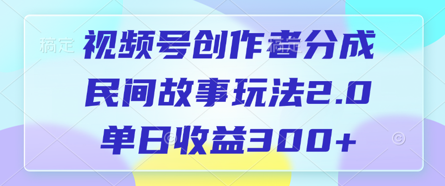 视频号创作者分成，民间故事玩法2.0，单日收益300+-项目网资源站