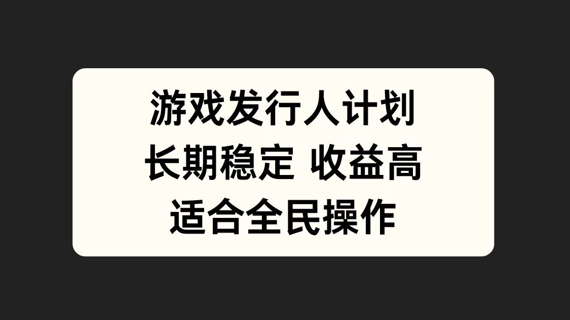 游戏发行人计划，长期稳定，适合全民操作。-项目网资源站