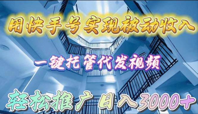 用快手号实现被动收入，一键托管代发视频，轻松推广日入3000+-项目网资源站