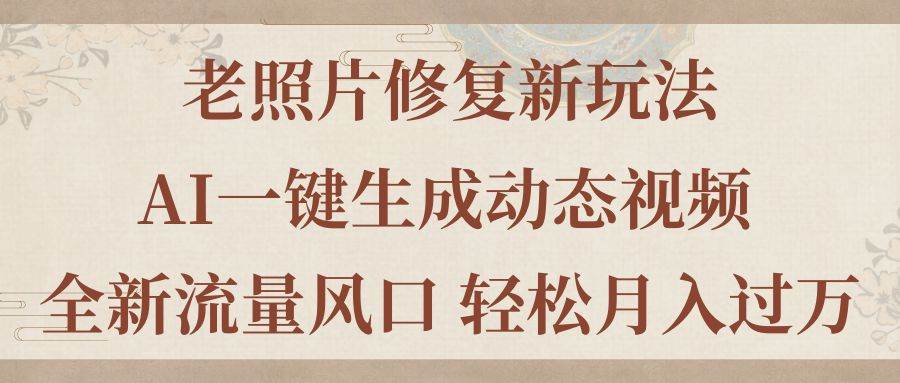 老照片修复新玩法，老照片AI一键生成动态视频 全新流量风口 轻松月入过万-项目网资源站