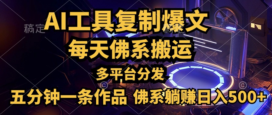 利用AI工具轻松复制爆文，五分钟一条作品，多平台分发，佛系日入500+-项目网资源站