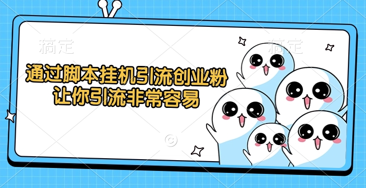 通过脚本挂机引流创业粉，让你引流非常容易-项目网资源站