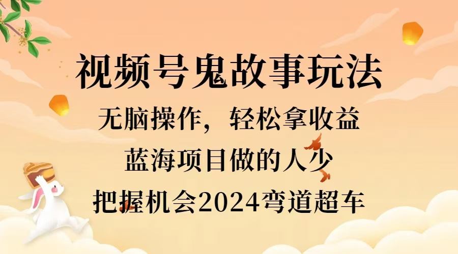 视频号冷门玩法，无脑操作，小白轻松上手拿收益，鬼故事流量爆火，轻松三位数，2024实现弯道超车-项目网资源站