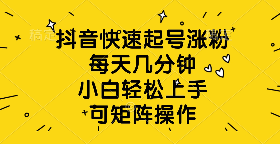 抖音快速起号涨粉，每天几分钟，小白轻松上手、可矩阵操作-项目网资源站