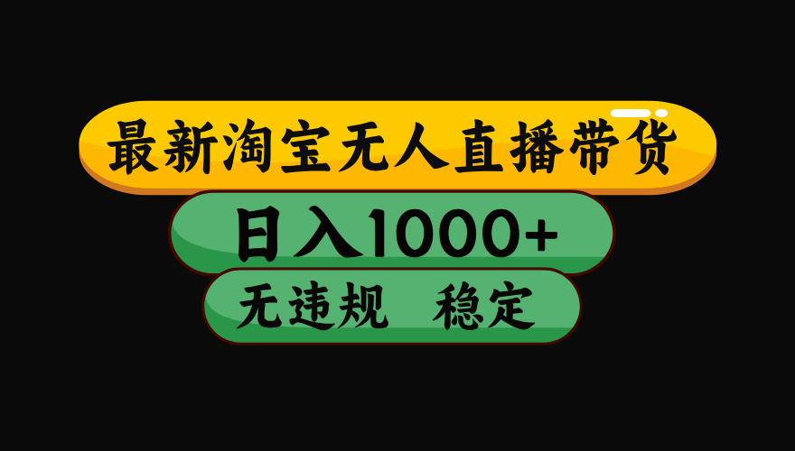（最新）淘宝无人直播带货，日入1000+，不违规不封号，稳定，3月中旬研究的独家技术，操作简单-项目网资源站