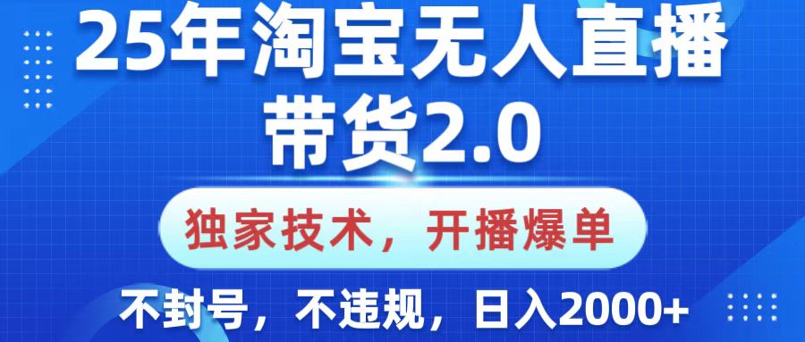 25年淘宝无人直播带货2.0，独家技术，开播爆单，纯小白易上手，不封号，不违规，，日入2000+-项目网资源站