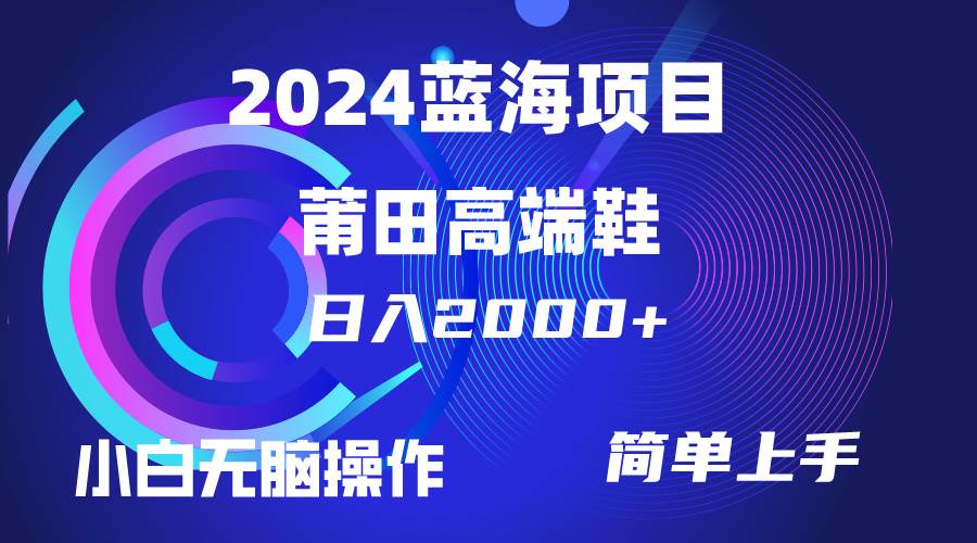 每天两小时日入2000+，卖莆田高端鞋，小白也能轻松掌握，简单无脑操作…-项目网资源站