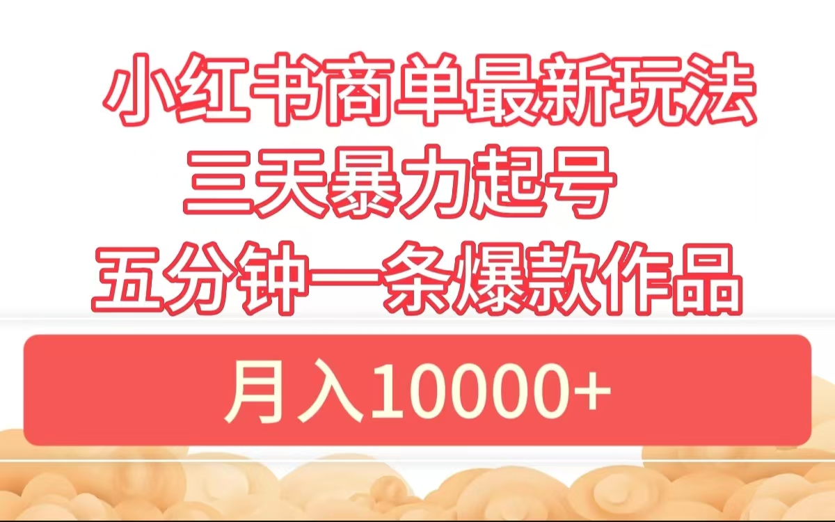 小红书商单最新玩法 3天暴力起号 5分钟一条爆款作品 月入10000+-项目网资源站