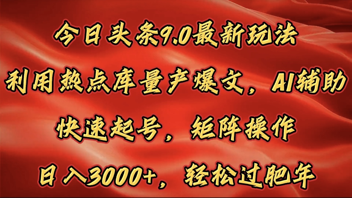 今日头条9.0最新玩法，利用热点库量产爆文，AI辅助，快速起号，矩阵操作，日入3000+，轻松过肥年-项目网资源站