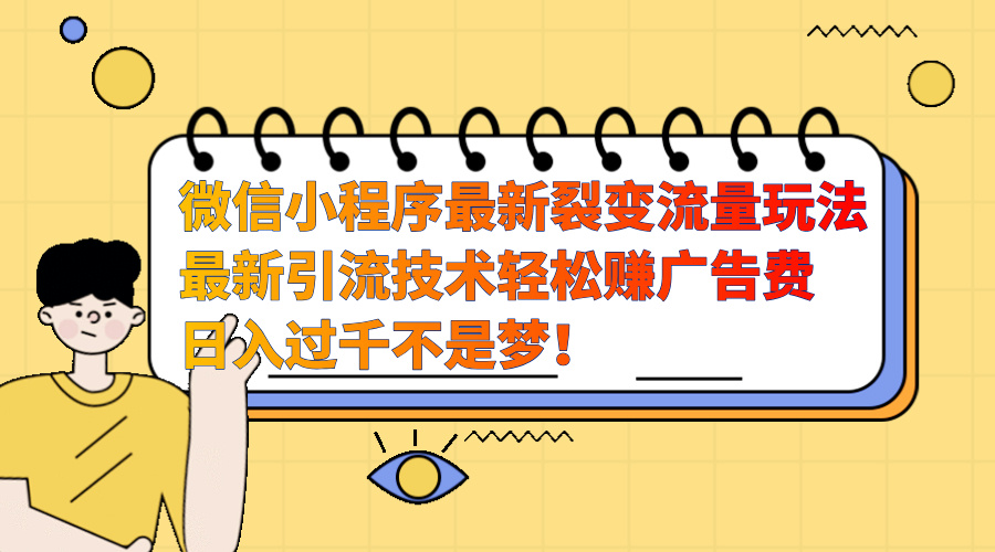 微信小程序最新裂变流量玩法，最新引流技术收益高轻松赚广告费，日入过千-项目网资源站