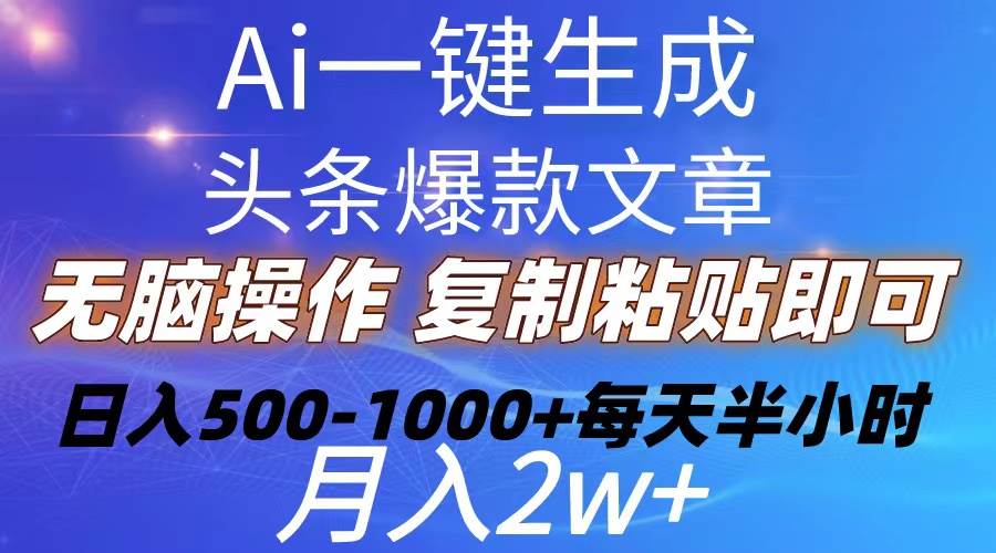 Ai一键生成头条爆款文章  复制粘贴即可简单易上手小白首选 日入500-1000+-项目网资源站