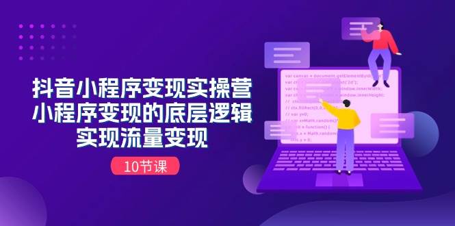 抖音小程序变现实操营，小程序变现的底层逻辑，实现流量变现（10节课）-项目网资源站