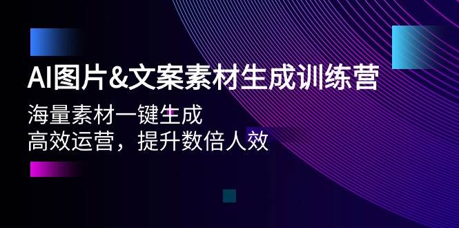 AI图片文案素材生成训练营，海量素材一键生成 高效运营 提升数倍人效-项目网资源站