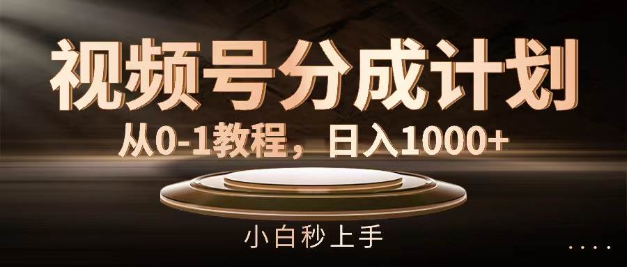 视频号分成计划，从0-1教程，日入1000+-项目网资源站