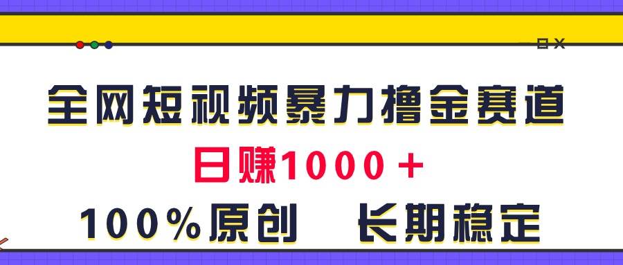 全网短视频暴力撸金赛道，日入1000＋！原创玩法，长期稳定-项目网资源站