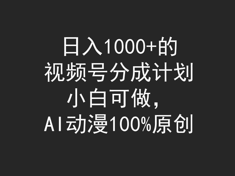 日入1000+的视频号分成计划，小白可做，AI动漫100%原创-项目网资源站