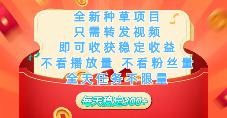 全新种草项目，只需每日转发视频，即可收获稳定收益，不看播放量、不看粉丝量、不看真实实名、全天随时做任务，一个任务2分钟完成，每天稳定300+-项目网资源站