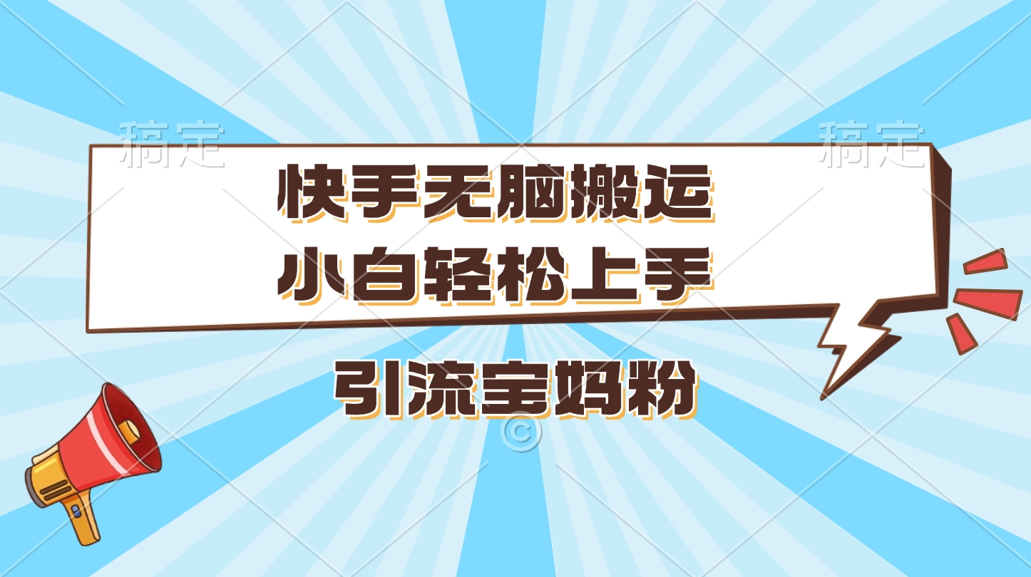 快手无脑搬运，小白轻松上手，引流宝妈粉-项目网资源站