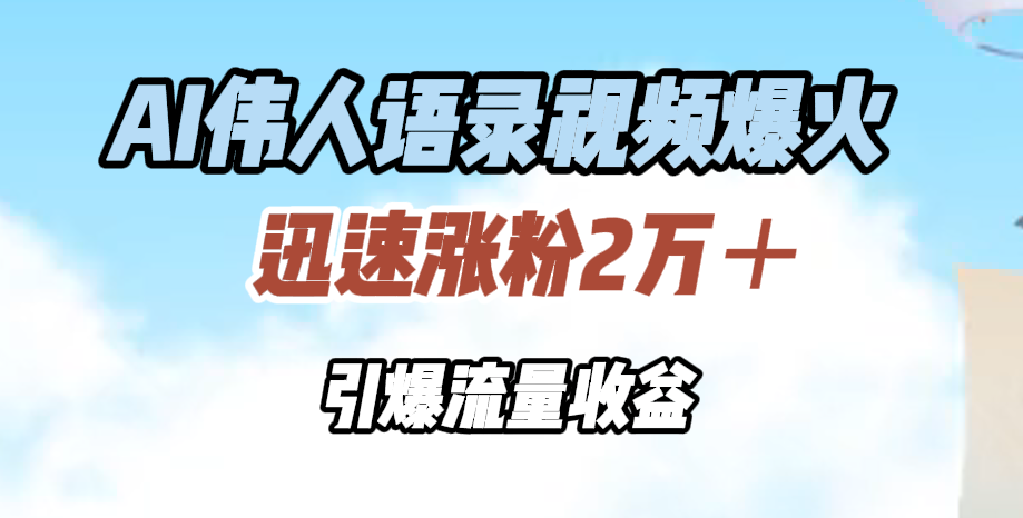 AI伟人语录视频爆火，迅速涨粉2万＋，引爆流量收益-项目网资源站