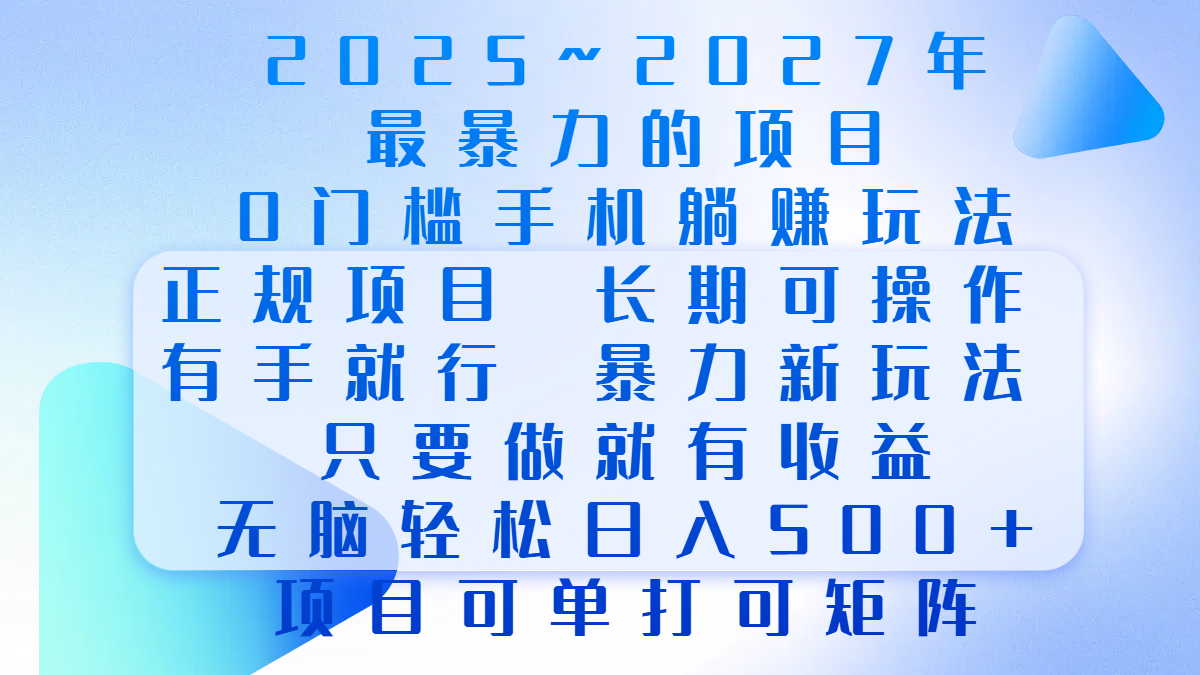 2025年~2027最暴力的项目，0门槛手机躺赚项目，长期可操作，正规项目，暴力玩法，有手就行，只要做当天就有收益，无脑轻松日500+，项目可单打可矩阵-项目网资源站