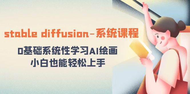 stable diffusion-系统课程：0基础系统性学习AI绘画，小白也能轻松上手-项目网资源站
