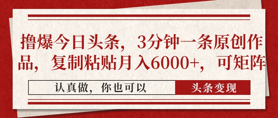 撸爆今日头条，3分钟一条原创作品，复制粘贴月入6000+，可矩阵-项目网资源站