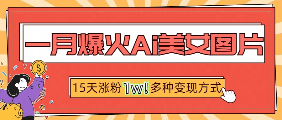 一月爆火ai美女图片，短视频热门玩法，15天涨粉1W多变现方式，深度解析!-项目网资源站