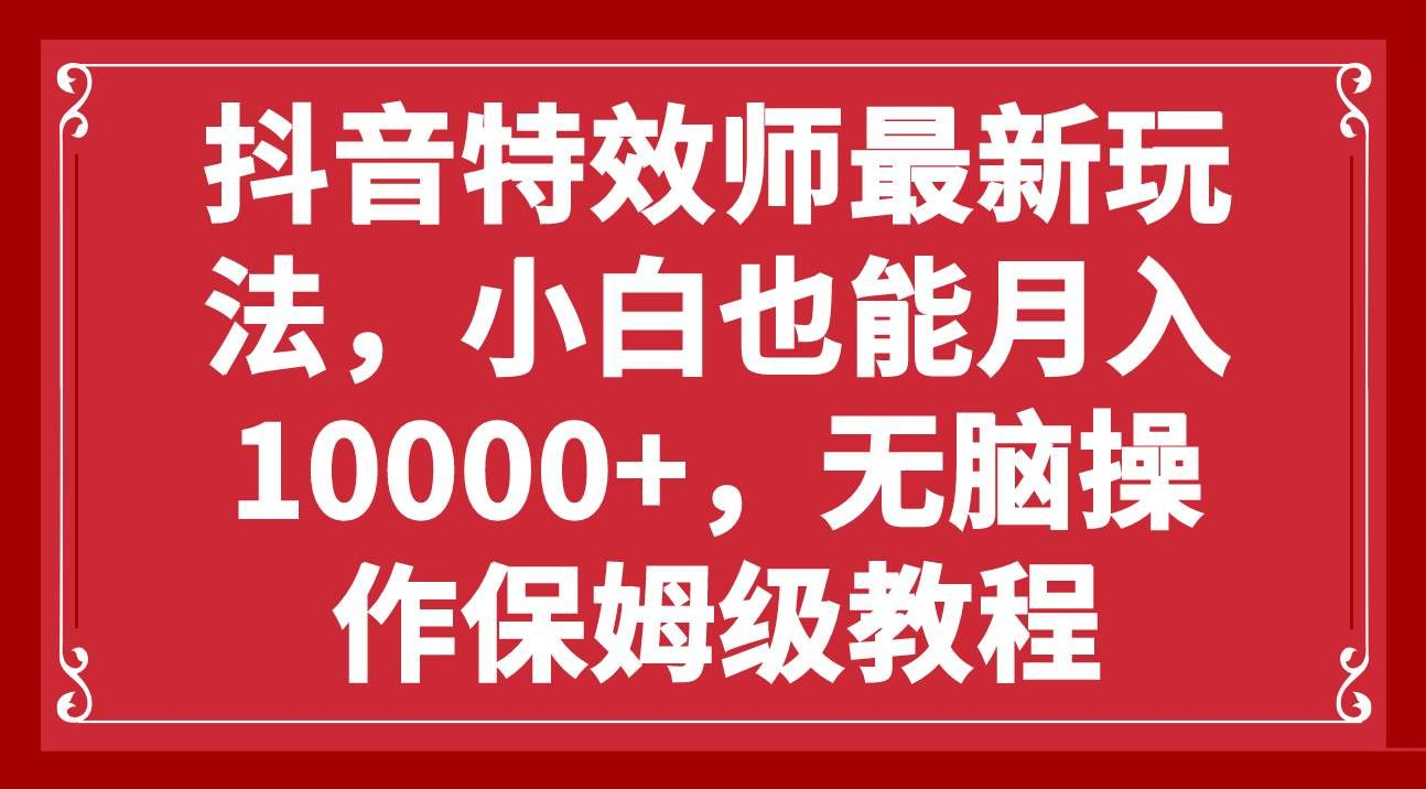 抖音特效师最新玩法，小白也能月入10000+，无脑操作保姆级教程-项目网资源站