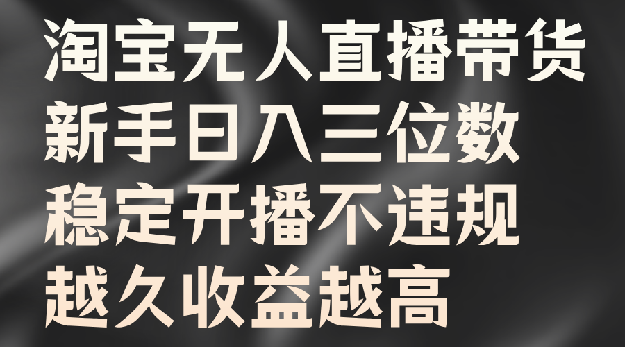 淘宝无人直播带货，新手日入三位数，稳定开播不违规，越久收益越高-项目网资源站