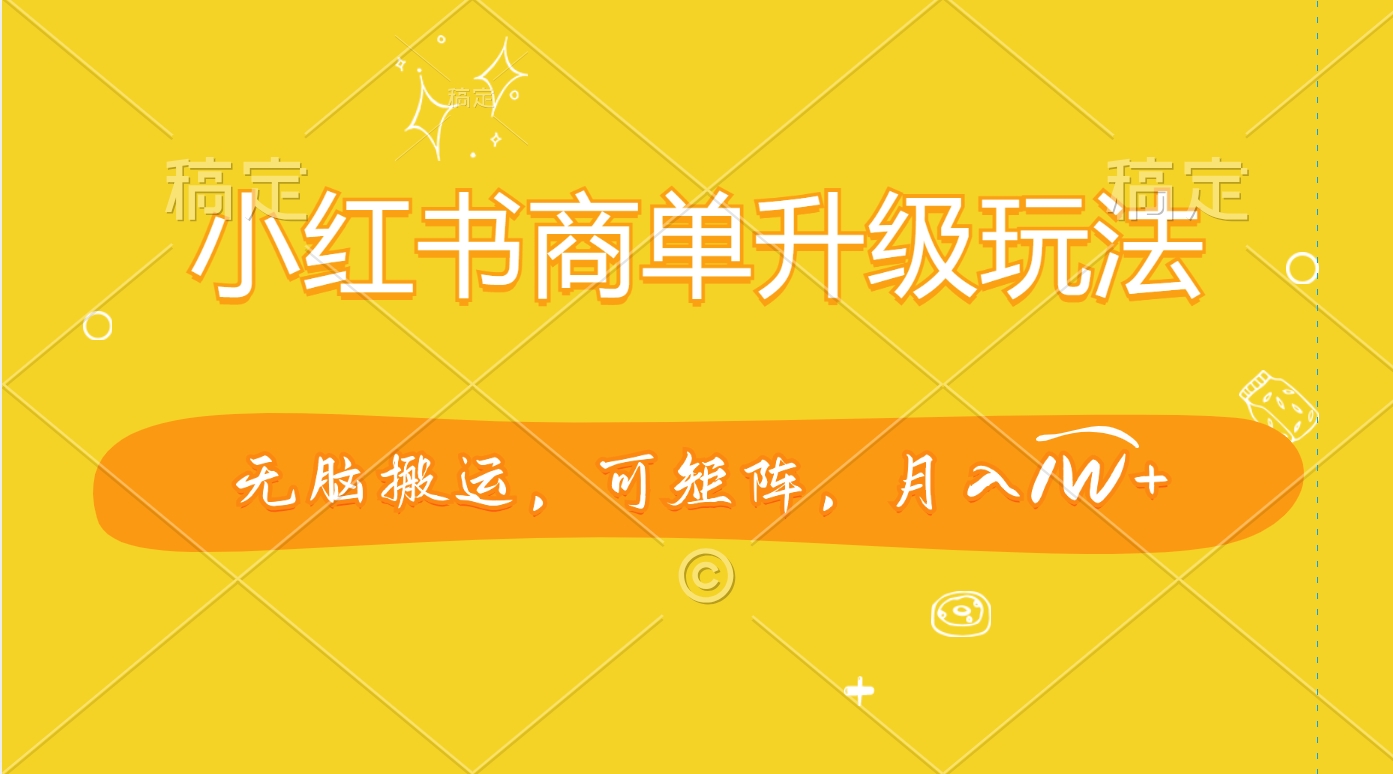 小红书商单升级玩法，无脑搬运，可矩阵，月入1W+-项目网资源站