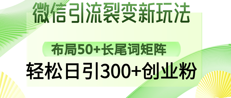 微信引流裂变新玩法：布局50+长尾词矩阵，轻松日引300+创业粉-项目网资源站