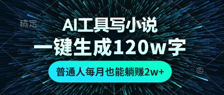 AI工具写小说，一键生成120万字，普通人每月也能躺赚2w+ -项目网资源站