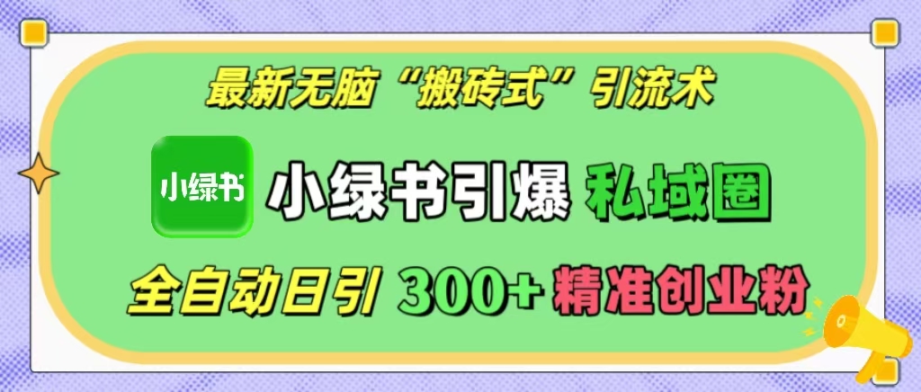 最新无脑“搬砖式”引流术，小绿书引爆私域圈，全自动日引300+精准创业粉！-项目网资源站