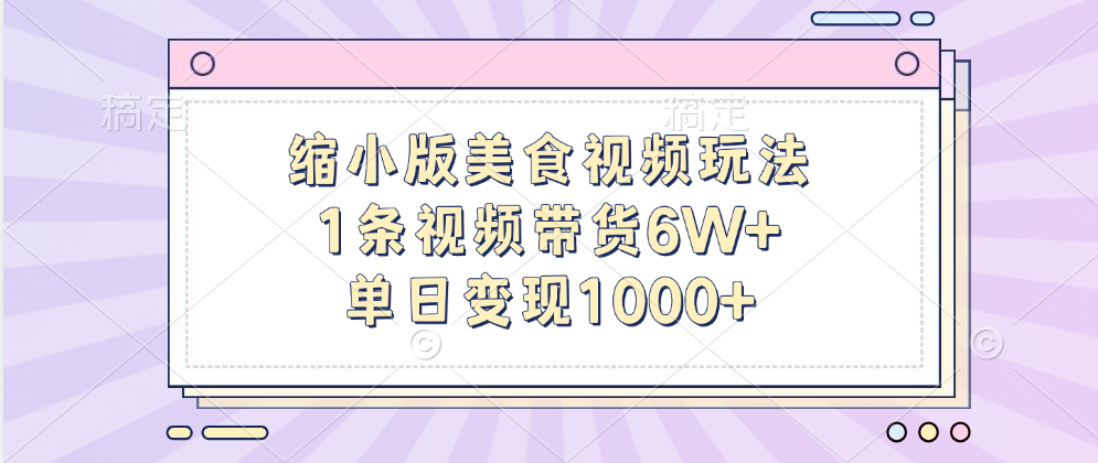 缩小版美食视频玩法，1条视频带货6W+，单日变现1000+-项目网资源站