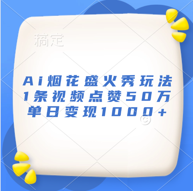 最新Ai烟花盛火秀玩法，1条视频点赞50万，单日变现1000+-项目网资源站