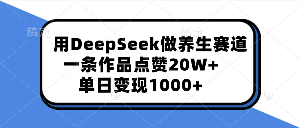 用DeepSeek做养生赛道，一条作品点赞20W+，单日变现1000+-项目网资源站