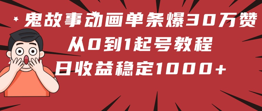 鬼故事动画单条爆30万赞！从0到1起号教程 日收益稳定1000+-项目网资源站