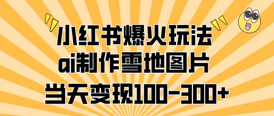 小红书爆火玩法，ai制作雪地图片，当天变现100-300+-项目网资源站