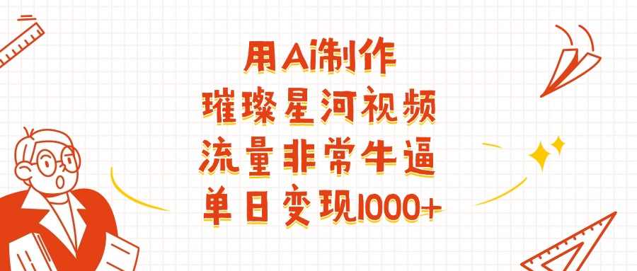 用Ai制作璀璨星河视频，流量非常牛逼，单日变现1000+-项目网资源站