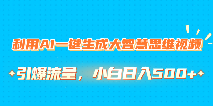 利用AI一键生成大智慧思维视频，引爆流量，小白日入500+-项目网资源站