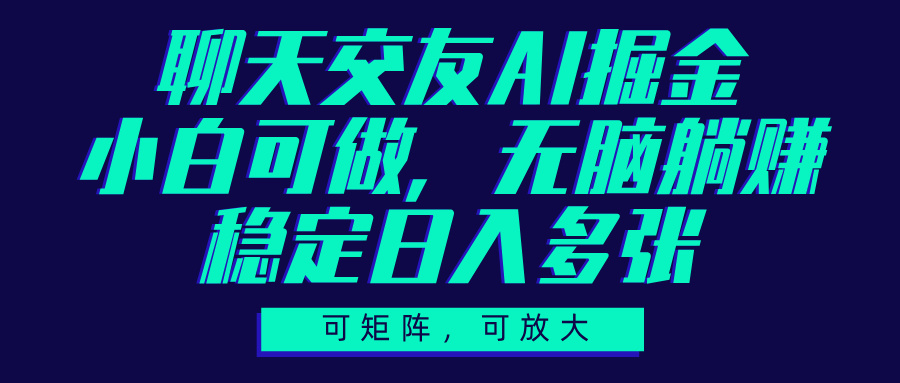 聊天交友AI掘金，可矩阵可放大，小白可做，稳定日入多张-项目网资源站