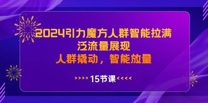 2024引力魔方人群智能拉满，泛流量展现，人群撬动，智能放量-项目网资源站