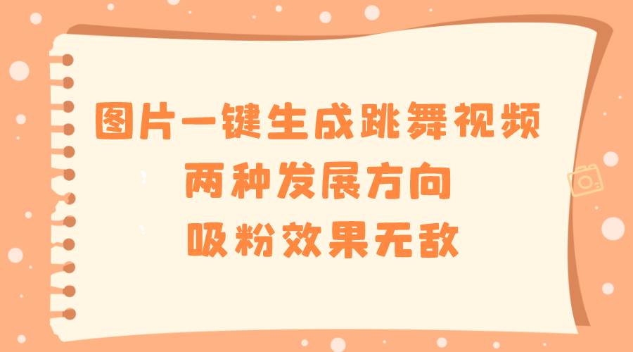 图片一键生成跳舞视频，两种发展方向，吸粉效果无敌-项目网资源站