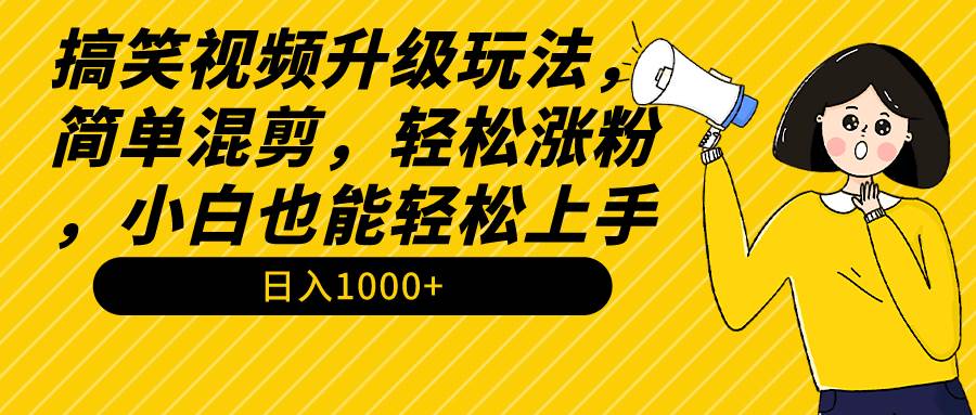 搞笑视频升级玩法，简单混剪，轻松涨粉，小白也能上手，日入1000+教程+素材-项目网资源站